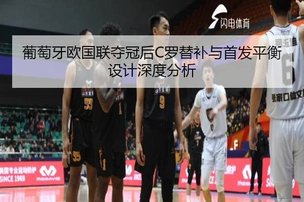 葡萄牙欧国联夺冠后C罗替补与首发平衡设计深度分析